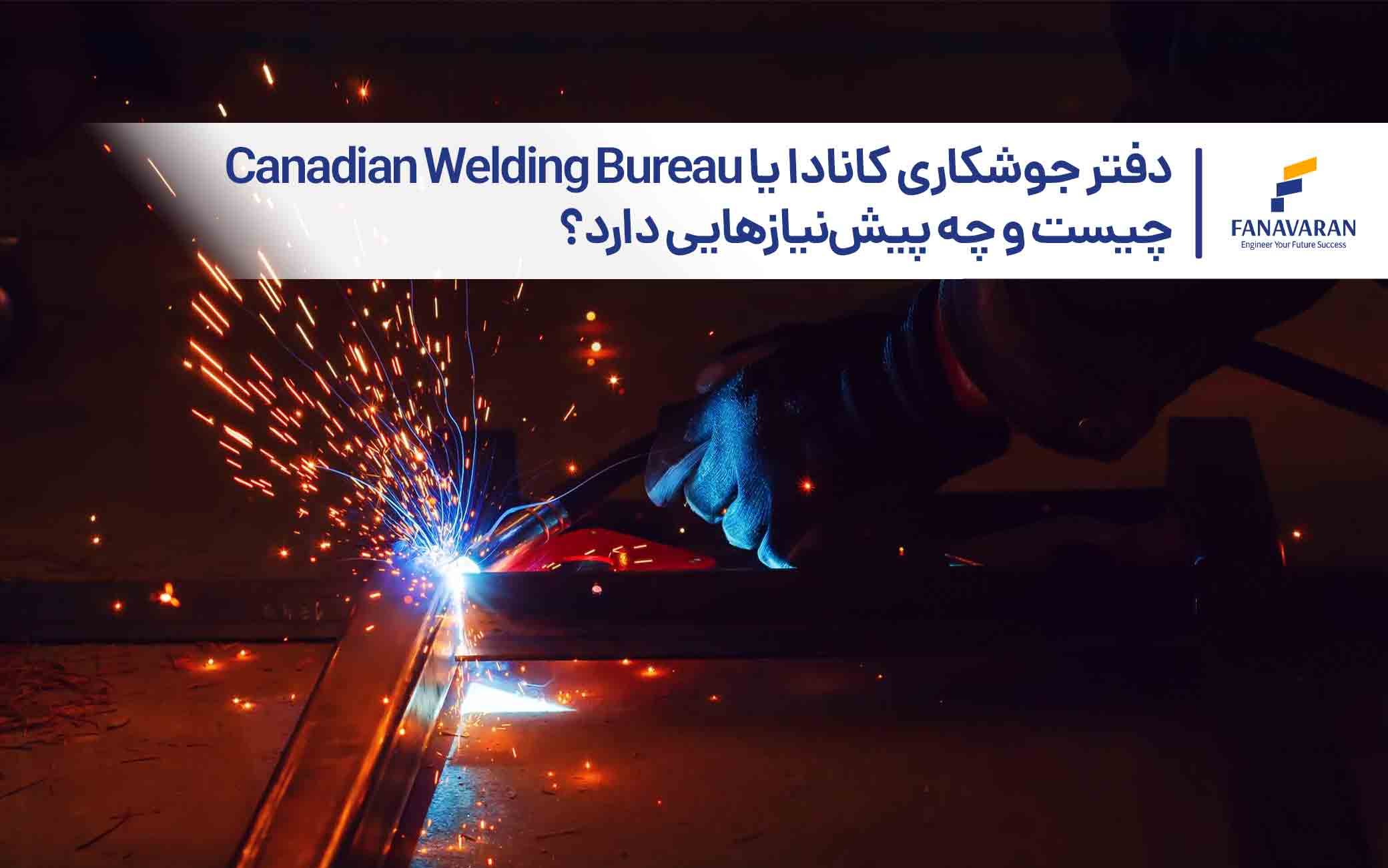 دفتر جوشکاری کانادا یا Canadian Welding Bureau چیست و چه پیش‌نیازهایی دارد؟