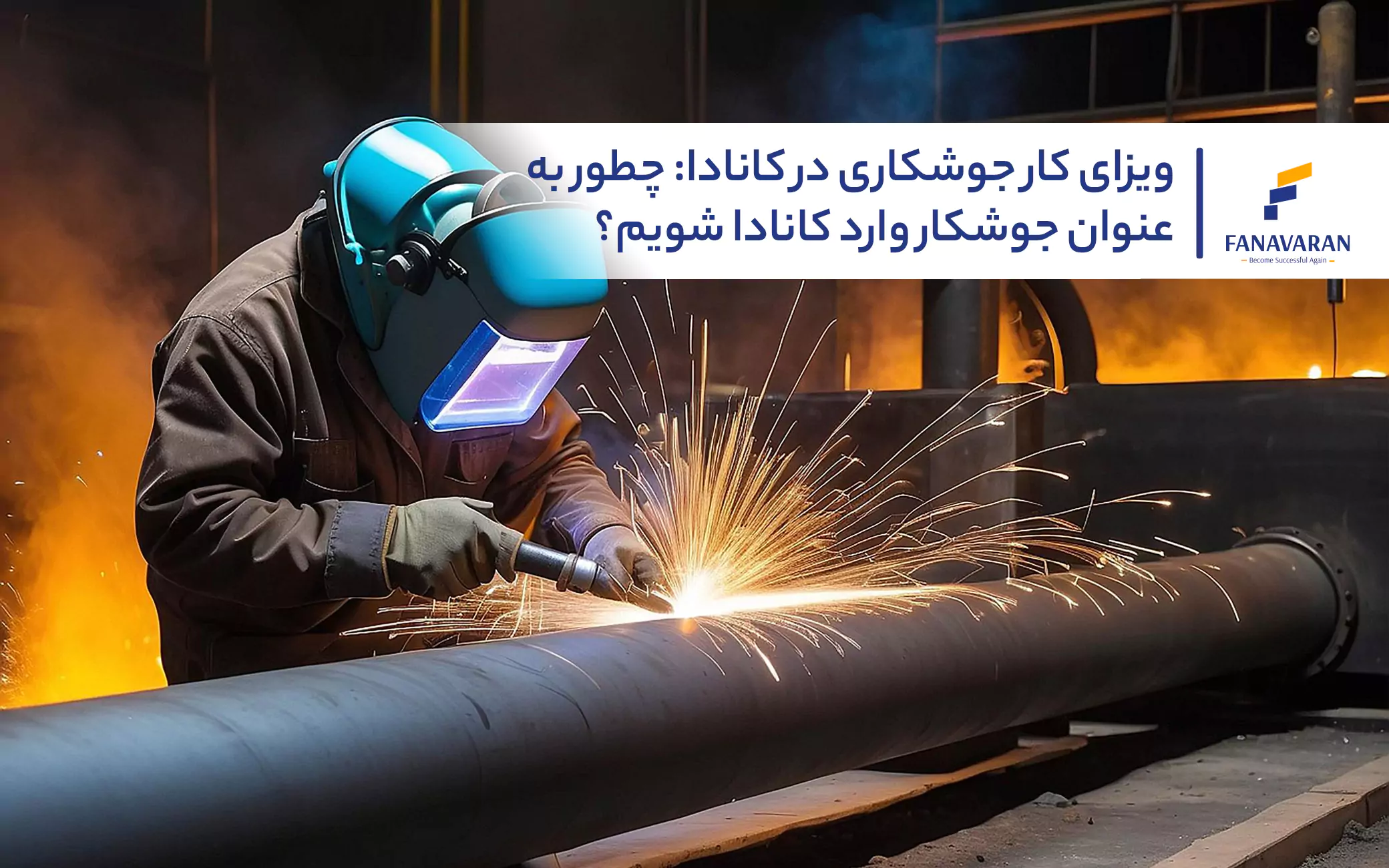 ویزای کار جوشکاری در کانادا: چطور به عنوان جوشکار وارد کانادا شویم؟